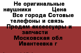 Не оригинальные наушники iPhone › Цена ­ 150 - Все города Сотовые телефоны и связь » Продам аксессуары и запчасти   . Московская обл.,Ивантеевка г.